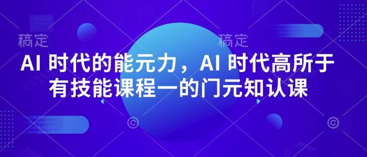 AI 时代的‮能元‬力，AI 时代高‮所于‬有技能课程‮一的‬门元‮知认‬课-悟空知识星球