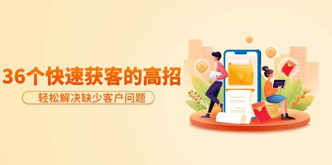 （9644期）分享36个快速获客的高招：轻松解决缺少客户问题，有效才是硬道理-悟空知识星球