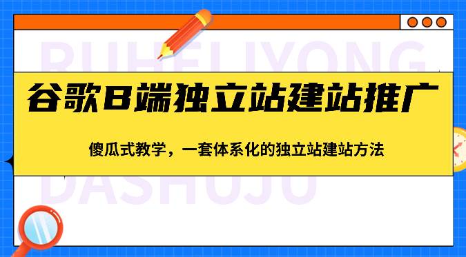 谷歌B端独立站建站推广，傻瓜式教学，一套体系化的独立站建站方法（83节）-悟空知识星球