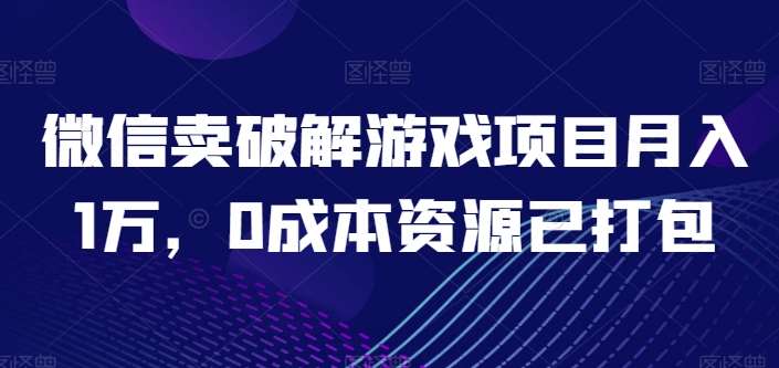 微信卖破解游戏项目月入1万，0成本资源已打包【揭秘】-悟空知识星球