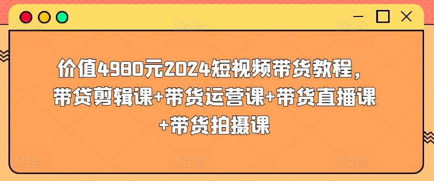 价值4980元2024短视频带货教程，带贷剪辑课+带货运营课+带货直播课+带货拍摄课-悟空知识星球