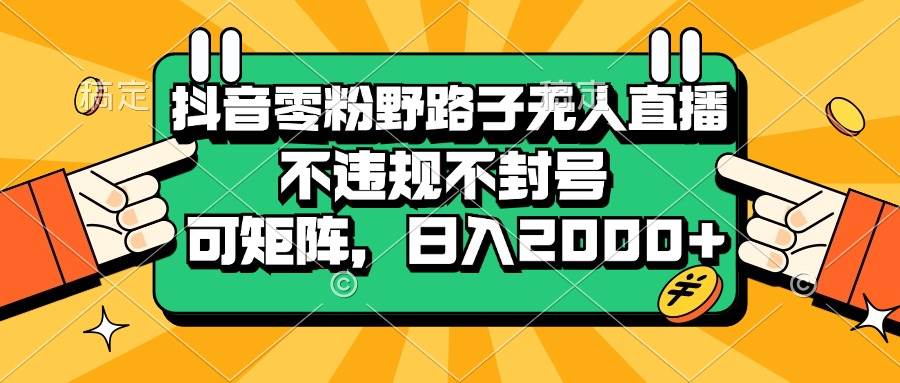 （13336期）抖音零粉野路子无人直播，不违规不封号，可矩阵，日入2000+-悟空知识星球