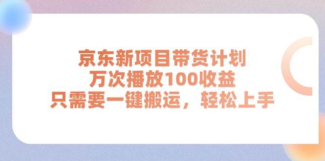 （11300期）京东新项目带货计划，万次播放100收益，只需要一键搬运，轻松上手-悟空知识星球