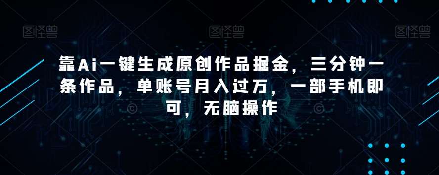 靠Ai一键生成原创作品掘金，三分钟一条作品，单账号月入过万，一部手机即可，无脑操作【揭秘】-悟空知识星球
