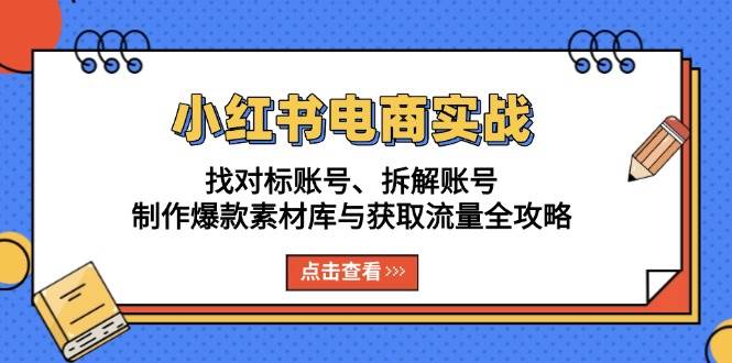 (13490期)小红书电商实战:找对标账号、拆解账号、制作爆款素材库与获取流量全攻略-悟空知识星球