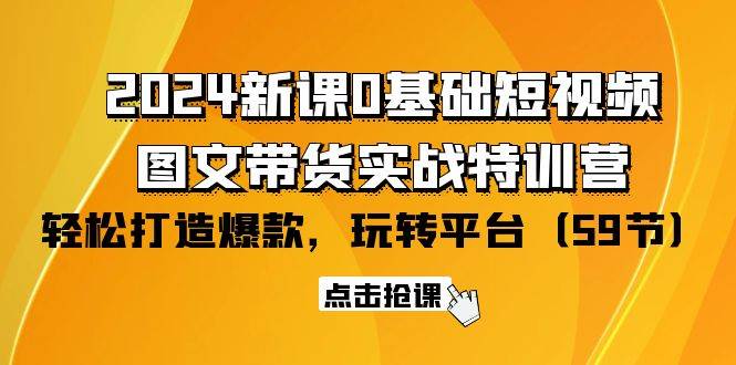 （9911期）2024新课0基础短视频+图文带货实战特训营：玩转平台，轻松打造爆款（59节）-悟空知识星球
