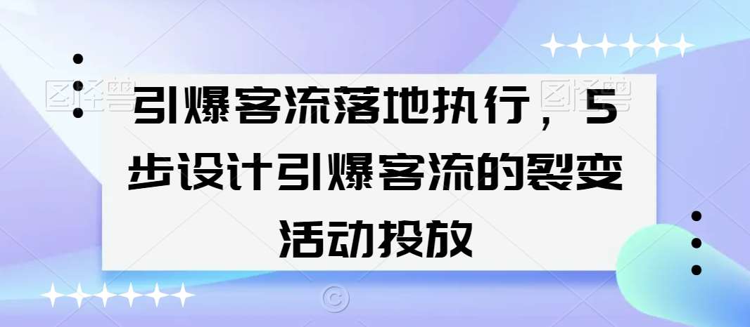 引爆客流落地执行，5步设计引爆客流的裂变活动投放-悟空知识星球