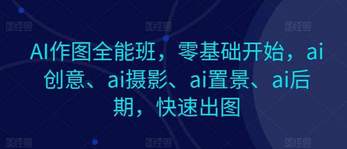 AI作图全能班，零基础开始，ai创意、ai摄影、ai置景、ai后期，快速出图-悟空知识星球