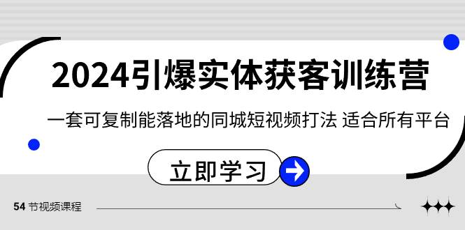 （8664期）2024·引爆实体获客训练营 一套可复制能落地的同城短视频打法 适合所有平台-悟空知识星球