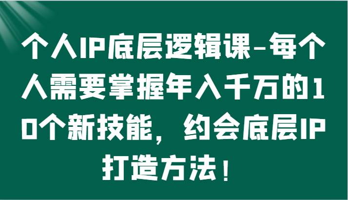 个人IP底层逻辑-掌握年入千万的10个新技能，约会底层IP的打造方法！-悟空知识星球