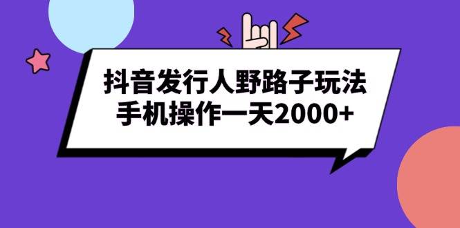 （13657期）抖音发行人野路子玩法，手机操作一天2000+-悟空知识星球