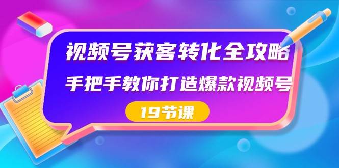 视频号获客转化全攻略，手把手教你打造爆款视频号（19节课）-悟空知识星球