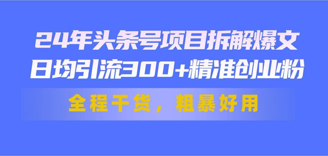 （11397期）24年头条号项目拆解爆文，日均引流300+精准创业粉，全程干货，粗暴好用-悟空知识星球
