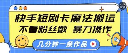 快手短剧卡魔法搬运，不看粉丝数，暴力操作，几分钟一条作品，小白也能快速上手-悟空知识星球