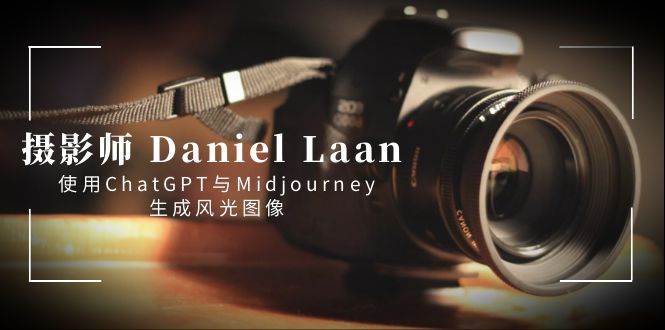 （8717期）摄影师 Daniel Laan 使用ChatGPT与Midjourney生成风光图像-中英字幕-悟空知识星球