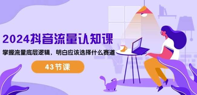 2024抖音流量认知课：掌握流量底层逻辑，明白应该选择什么赛道 (43节课)-悟空知识星球