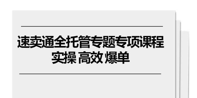 （10917期）速卖通 全托管专题专项课程，实操 高效 爆单（11节课）-悟空知识星球