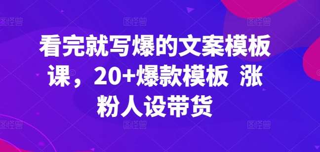 看完就写爆的文案模板课，20+爆款模板  涨粉人设带货-悟空知识星球