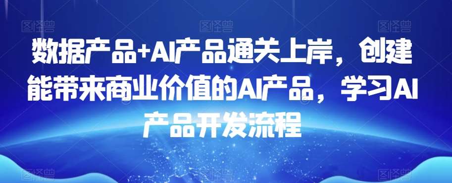 数据产品+AI产品通关上岸，创建能带来商业价值的AI产品，学习AI产品开发流程-悟空知识星球