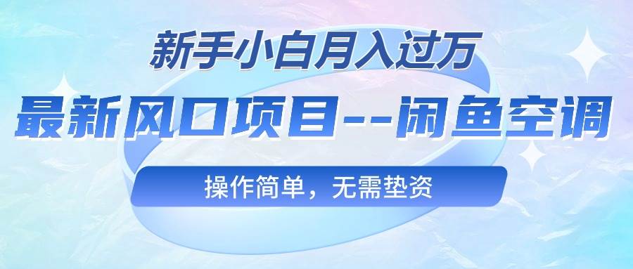 （10767期）最新风口项目—闲鱼空调，新手小白月入过万，操作简单，无需垫资-悟空知识星球