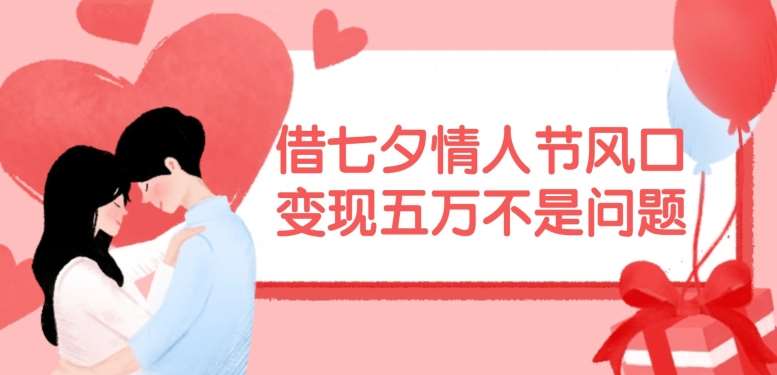 借七夕情人节风口，现在需求量爆棚，变现五万不是问题【揭秘】-悟空知识星球