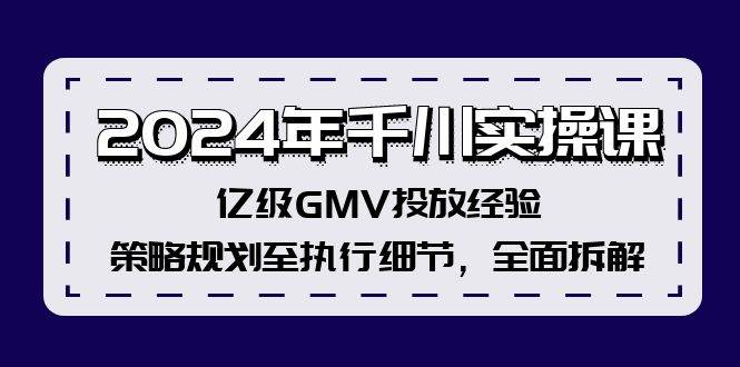 （12189期）2024年千川实操课，亿级GMV投放经验，策略规划至执行细节，全面拆解-悟空知识星球