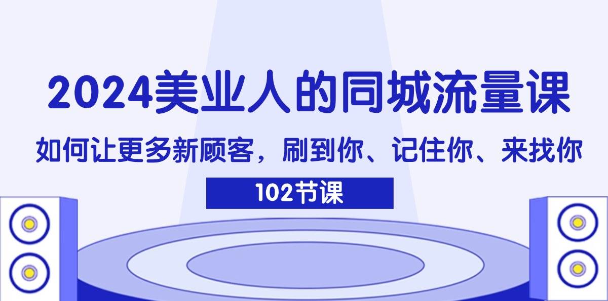 （11918期）2024美业人的同城流量课：如何让更多新顾客，刷到你、记住你、来找你-悟空知识星球