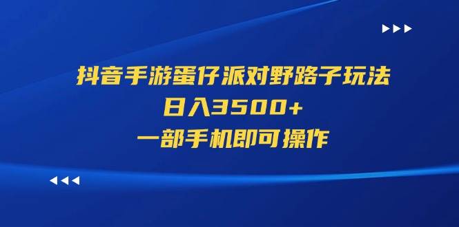 （11539期）抖音手游蛋仔派对野路子玩法，日入3500+，一部手机即可操作-悟空知识星球