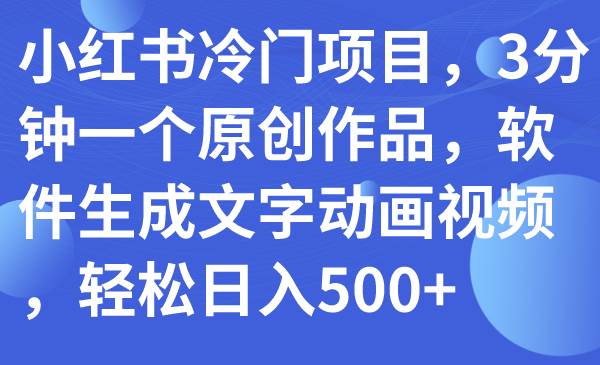 （7668期）小红书冷门项目，3分钟一个原创作品，软件生成文字动画视频，轻松日入500+-悟空知识星球