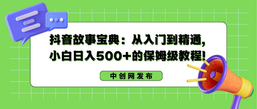 （8675期）抖音故事宝典：从入门到精通，小白日入500+的保姆级教程！-悟空知识星球