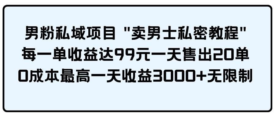 （9730期）男粉私域项目 “卖男士私密教程” 每一单收益达99元一天售出20单-悟空知识星球