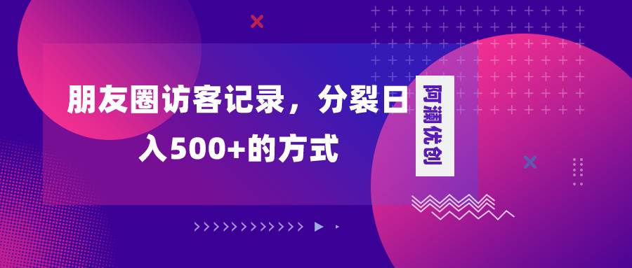 （8301期）朋友圈访客记录，分裂日入500+，变现加分裂-悟空知识星球