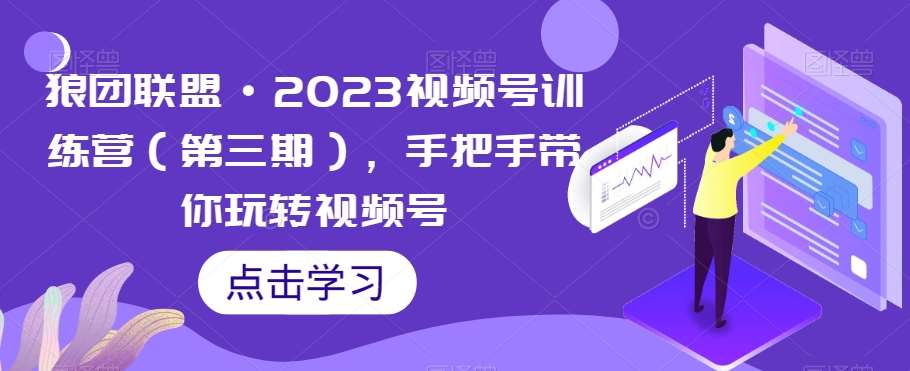 狼团联盟·2023视频号训练营（第三期），手把手带你玩转视频号-悟空知识星球