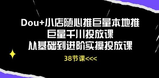 Dou+小店随心推巨量本地推巨量千川投放课从基础到进阶实操投放课-悟空知识星球