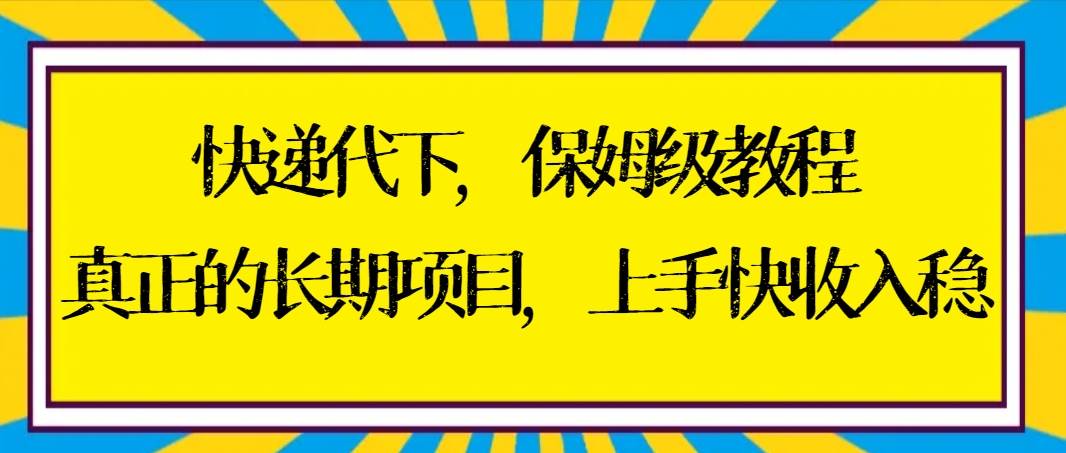 (8918期)快递代下保姆级教程,真正的长期项目,上手快收入稳【实操+渠道】-悟空知识星球