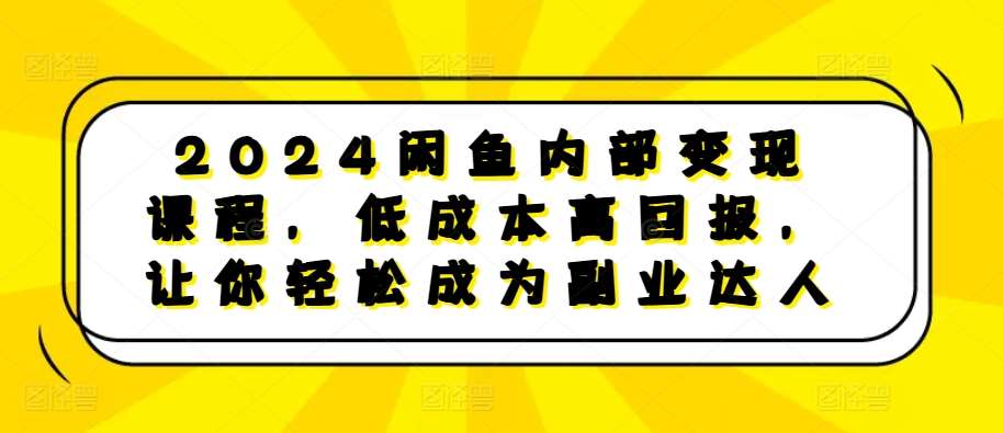 2024闲鱼内部变现课程，低成本高回报，让你轻松成为副业达人-悟空知识星球