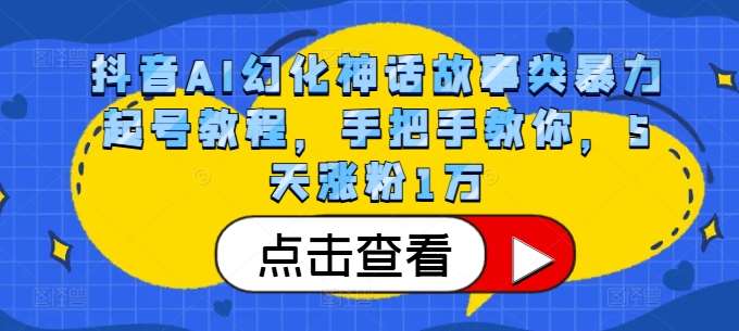抖音AI幻化神话故事类暴力起号教程,手把手教你,5天涨粉1万-悟空知识星球