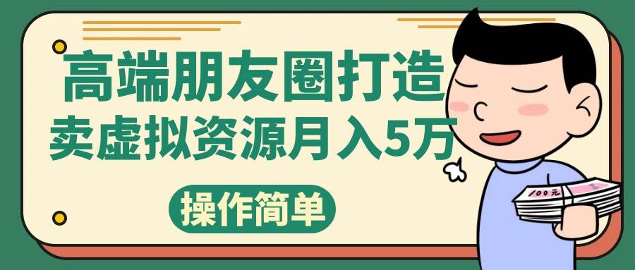 高端朋友圈打造，卖精致素材小众网图虚拟资源月入5万-悟空知识星球