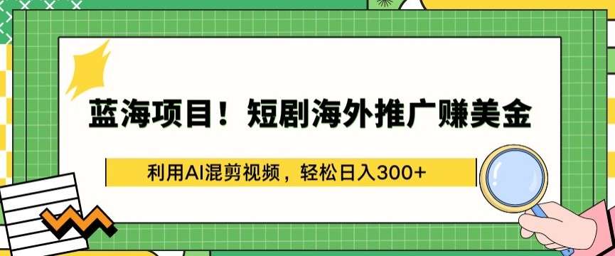 蓝海项目!短剧海外推广赚美金，利用AI混剪视频，轻松日入300+【揭秘】-悟空知识星球