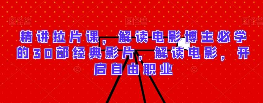 精讲拉片课，解读电影博主必学的30部经典影片，解读电影，开启自由职业-悟空知识星球