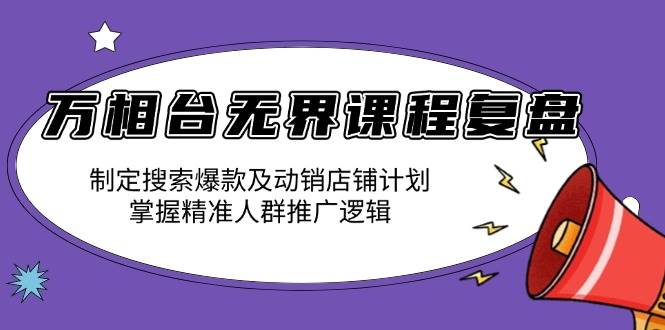 （13859期）万相台无界课程复盘：制定搜索爆款及动销店铺计划，掌握精准人群推广逻辑-悟空知识星球
