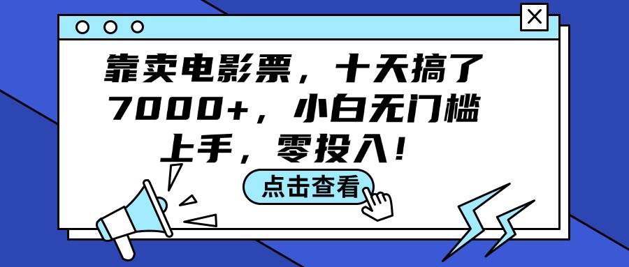 （12161期）靠卖电影票，十天搞了7000+，小白无门槛上手，零投入！-悟空知识星球