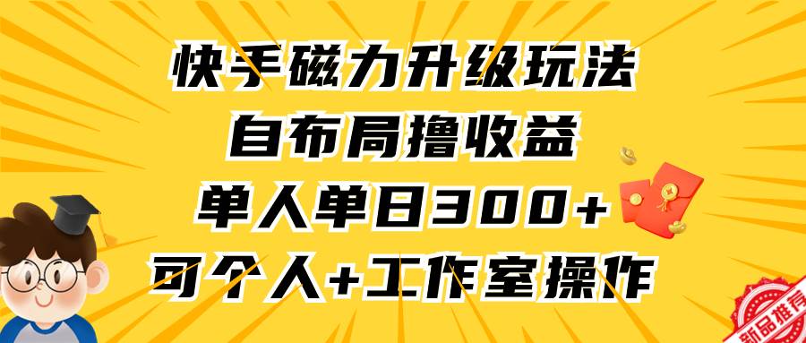 （9368期）快手磁力升级玩法，自布局撸收益，单人单日300+，个人工作室均可操作-悟空知识星球