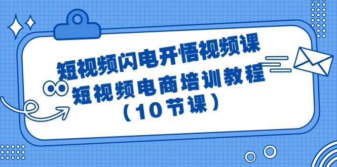 （9682期）短视频-闪电开悟视频课：短视频电商培训教程（10节课）-悟空知识星球