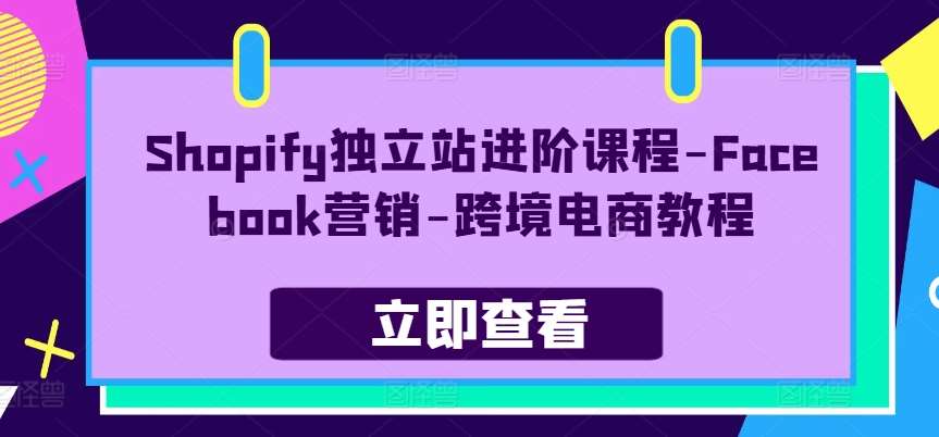 Shopify独立站进阶课程-Facebook营销-跨境电商教程-悟空知识星球