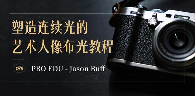 PRO EDU - Jason Buff 塑造连续光的艺术人像布光教程-15节课-中英字幕-悟空知识星球