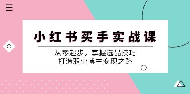 小红书买手实战课：从零起步，掌握选品技巧，打造职业博主变现之路-悟空知识星球