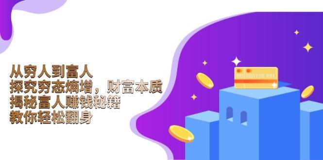 从穷人到富人：探究穷态熵增，财富本质，揭秘富人赚钱秘籍，教你轻松翻身-悟空知识星球