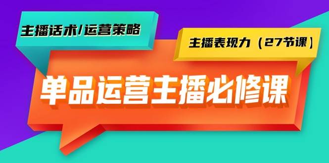 （9424期）单品运营实操主播必修课：主播话术/运营策略/主播表现力（27节课）-悟空知识星球