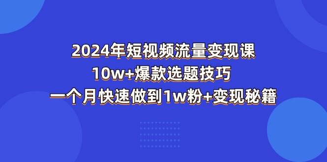 （11299期）2024年短视频-流量变现课：10w+爆款选题技巧 一个月快速做到1w粉+变现秘籍-悟空知识星球